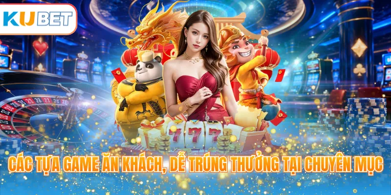 Các tựa game ăn khách, dễ trúng thưởng tại chuyên mục