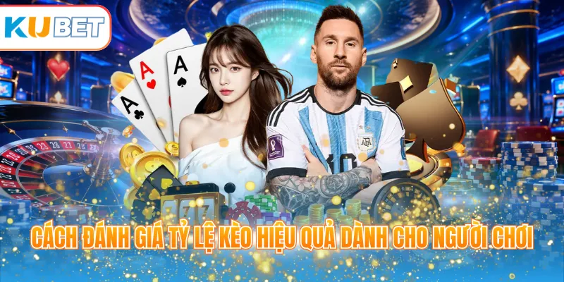 Cách đánh giá tỷ lệ kèo hiệu quả dành cho người chơi