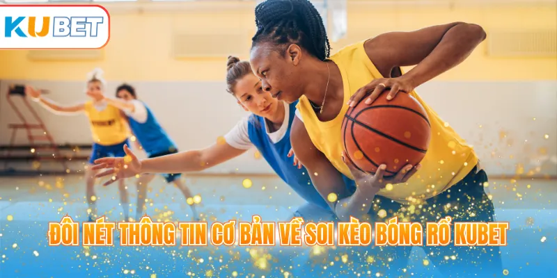 Đôi nét thông tin cơ bản về soi kèo bóng rổ KUBET