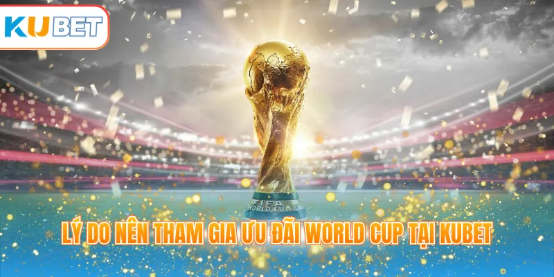 Lý do nên tham gia ưu đãi World Cup tại KUBET