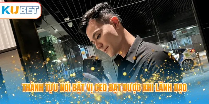 Thành tựu nổi bật vị CEO đạt được khi lãnh đạo