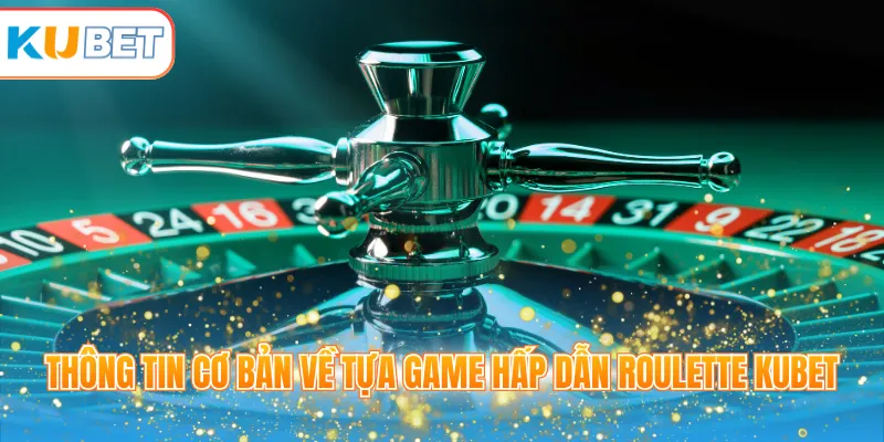 Thông tin cơ bản về tựa game hấp dẫn Roulette KUBET
