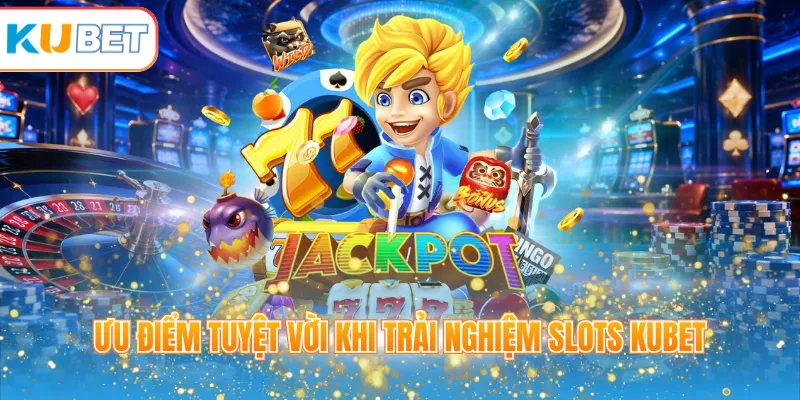 Ưu điểm tuyệt vời khi trải nghiệm slots KUBET